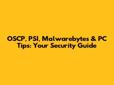 OSCP, PSI, Malwarebytes & PC Tips: Your Security Guide