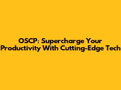OSCP: Supercharge Your Productivity With Cutting-Edge Tech