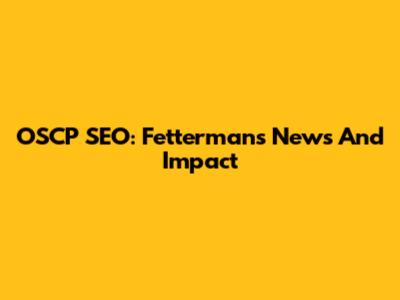 OSCP SEO: Fetterman's News And Impact