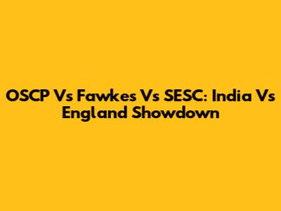 OSCP Vs Fawkes Vs SESC: India Vs England Showdown