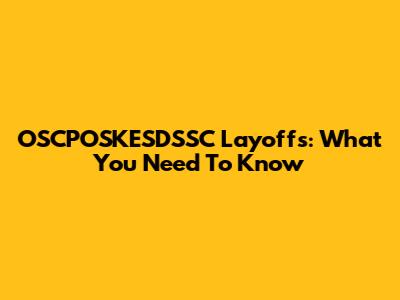 OSCPOSKESDSSC Layoffs: What You Need To Know
