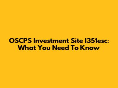 OSCPS Investment Site I351esc: What You Need To Know