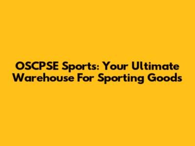 OSCPSE Sports: Your Ultimate Warehouse For Sporting Goods