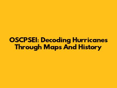 OSCPSEI: Decoding Hurricanes Through Maps And History