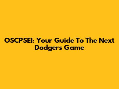 OSCPSEI: Your Guide To The Next Dodgers Game