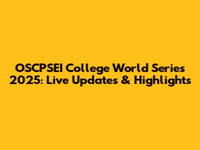 OSCPSEI College World Series 2025: Live Updates & Highlights