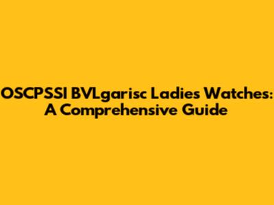 OSCPSSI BVLgarisc Ladies' Watches: A Comprehensive Guide