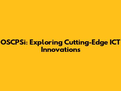 OSCPSi: Exploring Cutting-Edge ICT Innovations