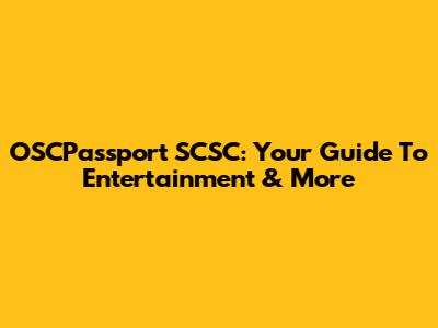 OSCPassport SCSC: Your Guide To Entertainment & More
