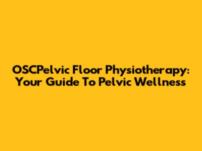 OSCPelvic Floor Physiotherapy: Your Guide To Pelvic Wellness