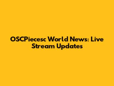 OSCPiecesc World News: Live Stream Updates