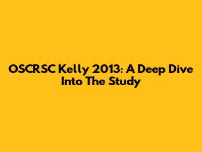 OSCRSC Kelly 2013: A Deep Dive Into The Study