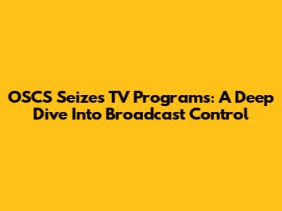 OSCS Seizes TV Programs: A Deep Dive Into Broadcast Control