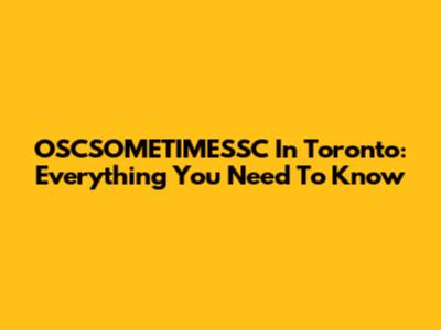 OSCSOMETIMESSC In Toronto: Everything You Need To Know