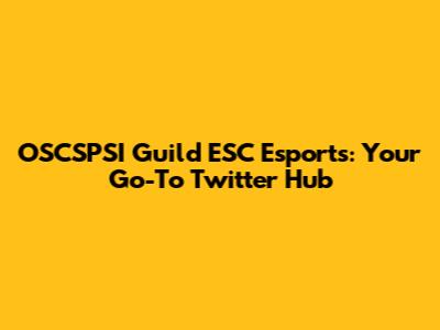 OSCSPSI Guild ESC Esports: Your Go-To Twitter Hub