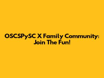 OSCSPySC X Family Community: Join The Fun!
