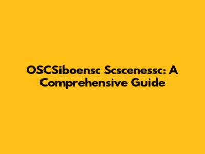 OSCSiboensc Scscenessc: A Comprehensive Guide
