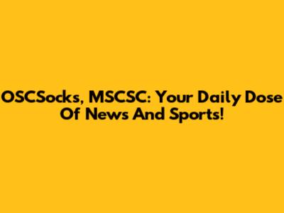OSCSocks, MSCSC: Your Daily Dose Of News And Sports!