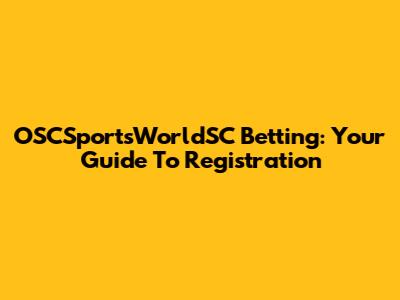 OSCSportsWorldSC Betting: Your Guide To Registration