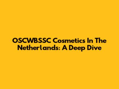 OSCWBSSC Cosmetics In The Netherlands: A Deep Dive