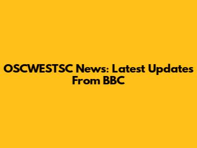 OSCWESTSC News: Latest Updates From BBC