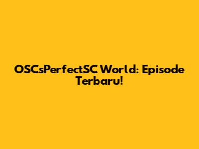 OSCsPerfectSC World: Episode Terbaru!