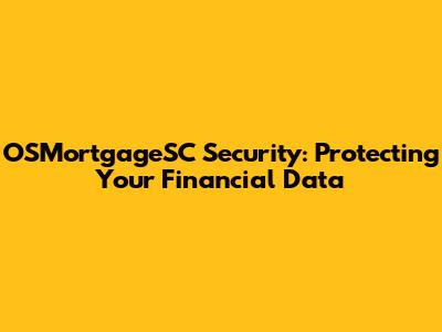 OSMortgageSC Security: Protecting Your Financial Data