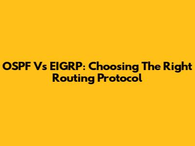 OSPF Vs EIGRP: Choosing The Right Routing Protocol