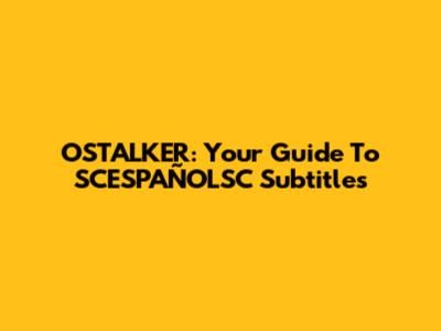 OSTALKER: Your Guide To SCESPAÑOLSC Subtitles