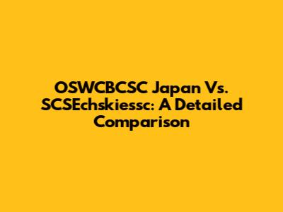 OSWCBCSC Japan Vs. SCSEchskiessc: A Detailed Comparison