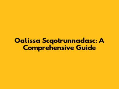 Oalissa Scqotrunnadasc: A Comprehensive Guide