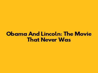 Obama And Lincoln: The Movie That Never Was