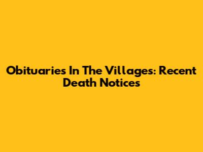Obituaries In The Villages: Recent Death Notices