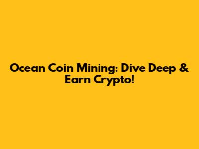 Ocean Coin Mining: Dive Deep & Earn Crypto!
