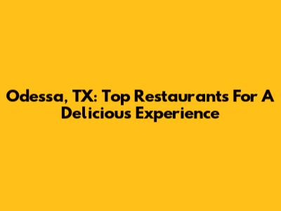 Odessa, TX: Top Restaurants For A Delicious Experience