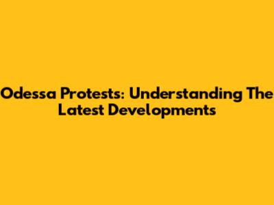 Odessa Protests: Understanding The Latest Developments