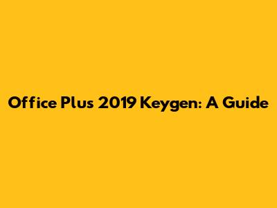 Office Plus 2019 Keygen: A Guide