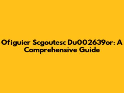 Ofiguier Scgoutesc Du002639or: A Comprehensive Guide