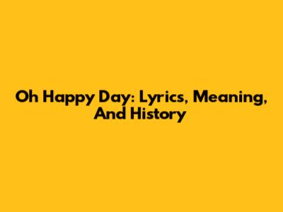 Oh Happy Day: Lyrics, Meaning, And History