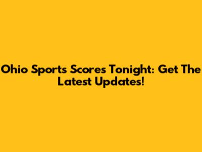 Ohio Sports Scores Tonight: Get The Latest Updates!