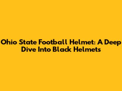 Ohio State Football Helmet: A Deep Dive Into Black Helmets