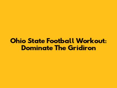 Ohio State Football Workout: Dominate The Gridiron