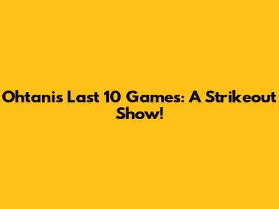 Ohtani's Last 10 Games: A Strikeout Show!