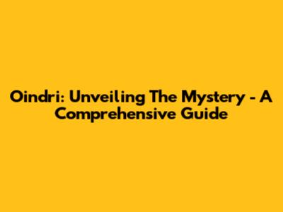 Oindri: Unveiling The Mystery - A Comprehensive Guide
