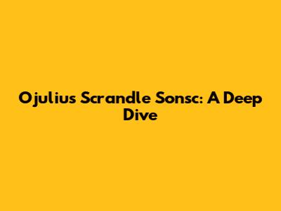 Ojulius Scrandle Sonsc: A Deep Dive