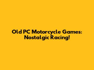 Old PC Motorcycle Games: Nostalgic Racing!