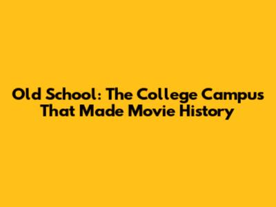 Old School: The College Campus That Made Movie History