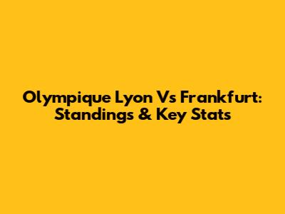 Olympique Lyon Vs Frankfurt: Standings & Key Stats