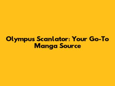 Olympus Scanlator: Your Go-To Manga Source
