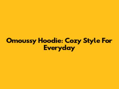 Omoussy Hoodie: Cozy Style For Everyday
